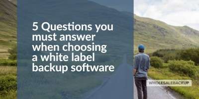 5 questions you must answer when choosing a white label backup software